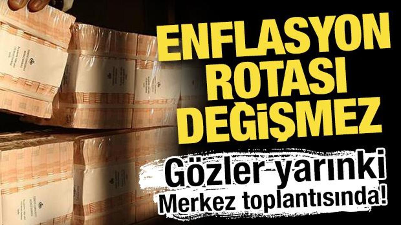 Enflasyon rotası değişmez: Gözler yarınki Merkez toplantısında!