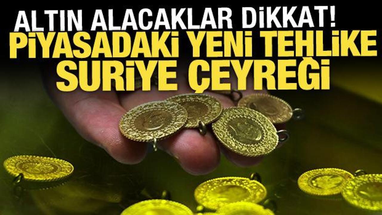 Piyasadaki yeni tehlike: Suriye çeyreği! Altın alacaklar dikkat