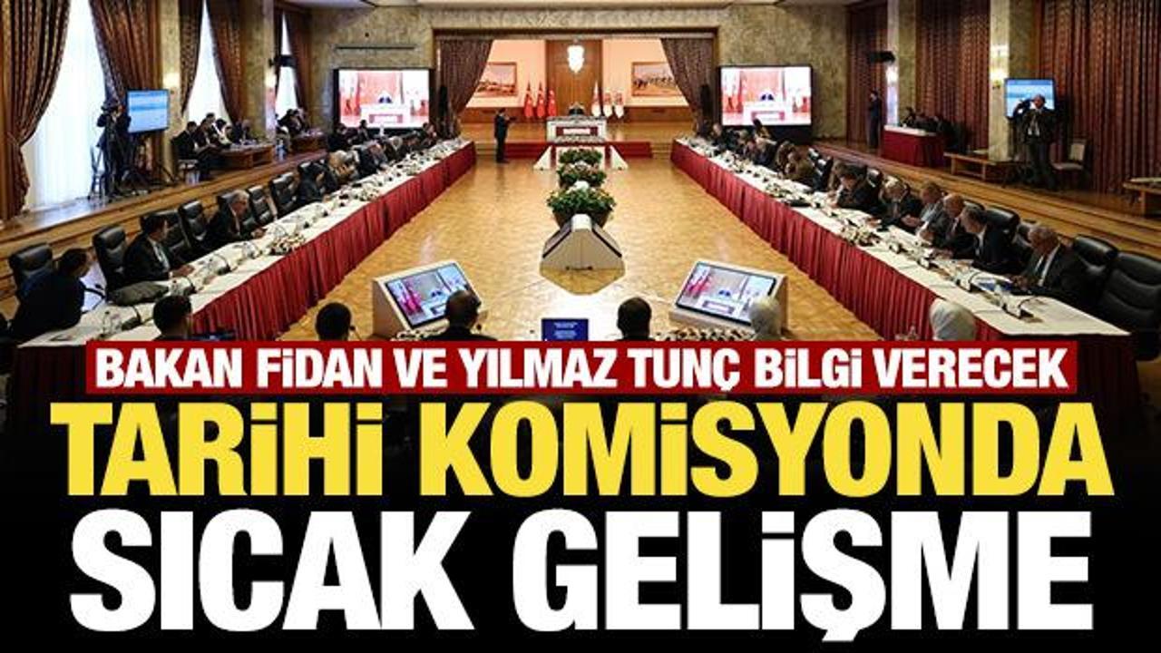 Tarihi komisyonda sıcak gelişme: Bakan Fidan ve Yılmaz Tunç bilgi verecek
