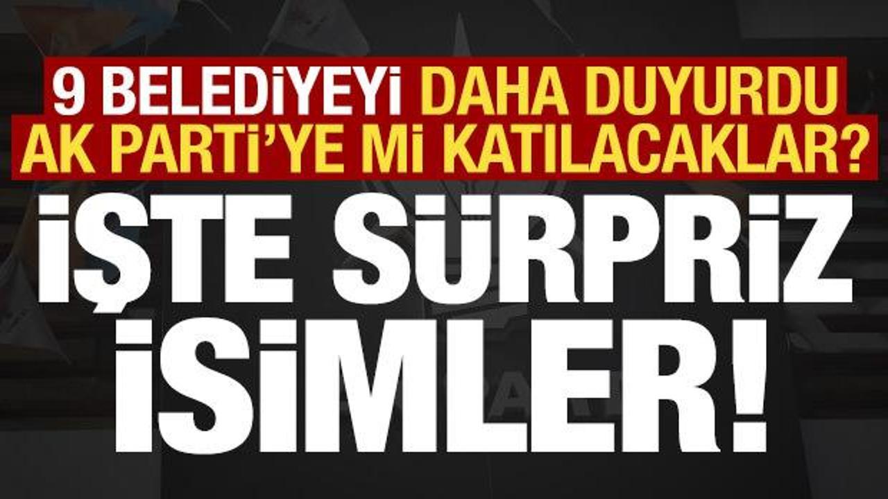 Sürpriz isimleri tek tek duyurdu! Toplam 9 belediye daha AK Parti’ye katılıyor…